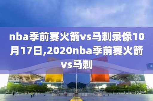 nba季前赛火箭vs马刺录像10月17日,2020nba季前赛火箭vs马刺