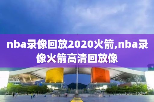 nba录像回放2020火箭,nba录像火箭高清回放像