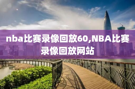 nba比赛录像回放60,NBA比赛录像回放网站