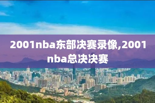 2001nba东部决赛录像,2001nba总决决赛