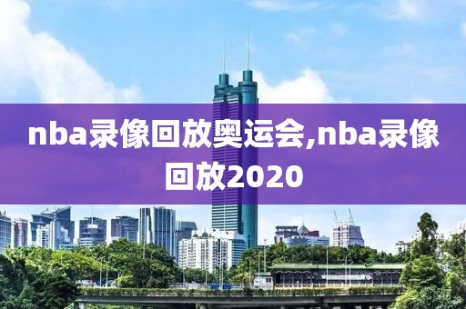 nba录像回放奥运会,nba录像回放2020