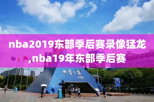 nba2019东部季后赛录像猛龙,nba19年东部季后赛