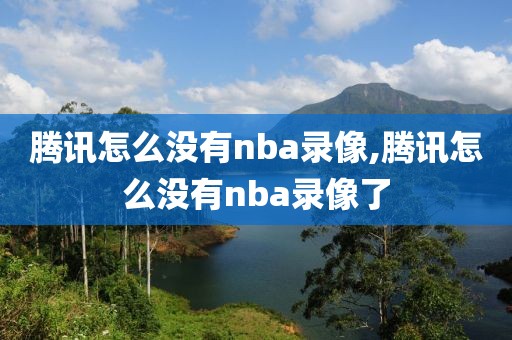 腾讯怎么没有nba录像,腾讯怎么没有nba录像了