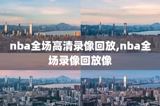 nba全场高清录像回放,nba全场录像回放像