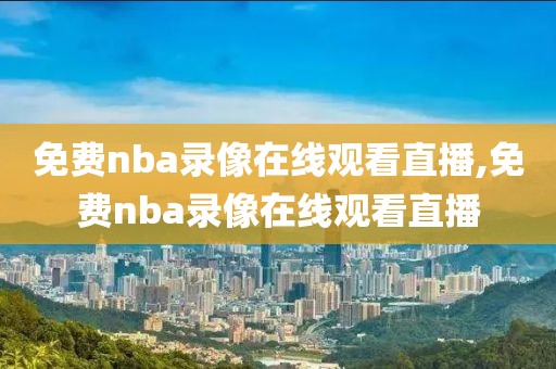 免费nba录像在线观看直播,免费nba录像在线观看直播