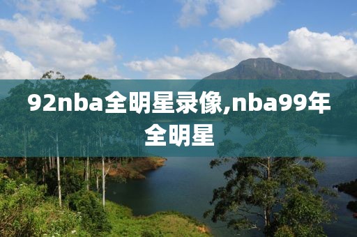92nba全明星录像,nba99年全明星