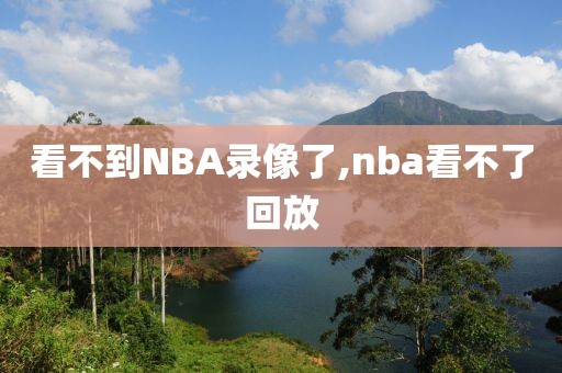 看不到NBA录像了,nba看不了回放