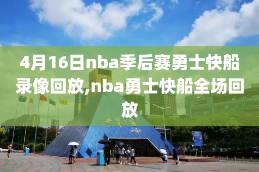 4月16日nba季后赛勇士快船录像回放,nba勇士快船全场回放