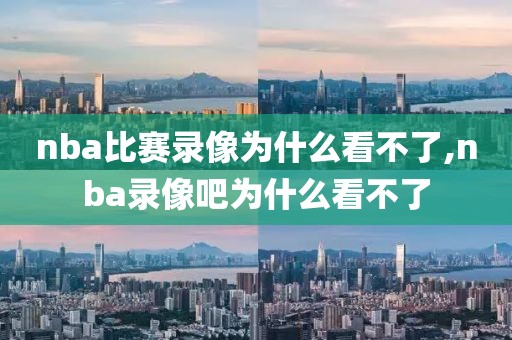nba比赛录像为什么看不了,nba录像吧为什么看不了