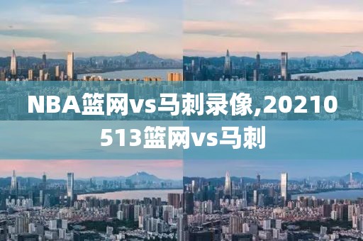 NBA篮网vs马刺录像,20210513篮网vs马刺