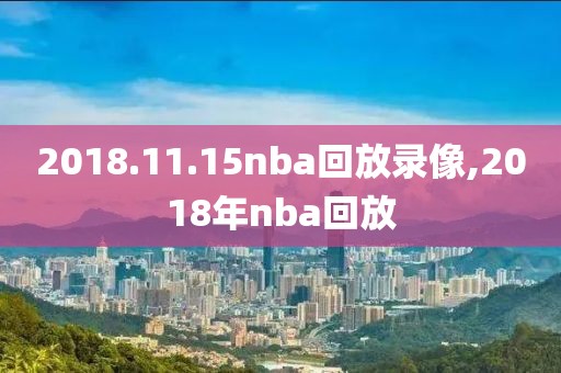 2018.11.15nba回放录像,2018年nba回放