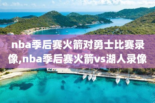 nba季后赛火箭对勇士比赛录像,nba季后赛火箭vs湖人录像