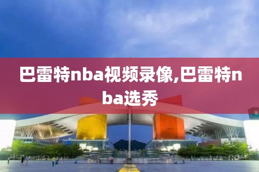 巴雷特nba视频录像,巴雷特nba选秀