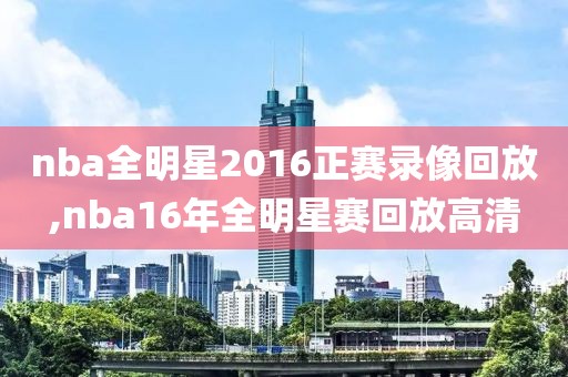 nba全明星2016正赛录像回放,nba16年全明星赛回放高清