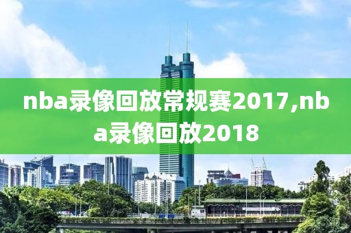 nba录像回放常规赛2017,nba录像回放2018
