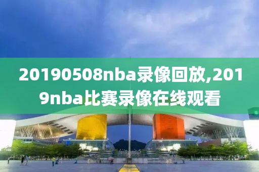 20190508nba录像回放,2019nba比赛录像在线观看