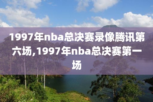 1997年nba总决赛录像腾讯第六场,1997年nba总决赛第一场