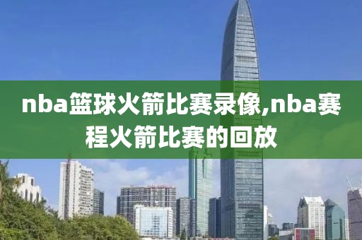 nba篮球火箭比赛录像,nba赛程火箭比赛的回放