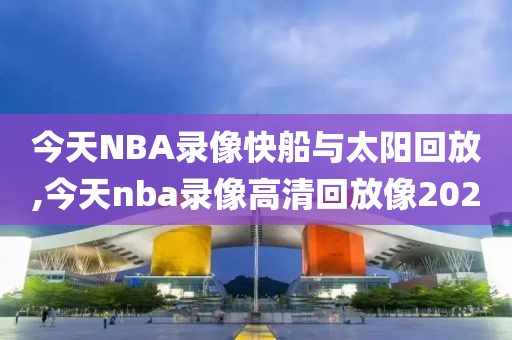 今天NBA录像快船与太阳回放,今天nba录像高清回放像2020