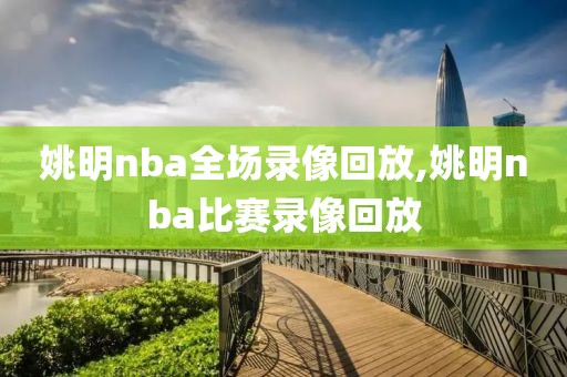 姚明nba全场录像回放,姚明nba比赛录像回放