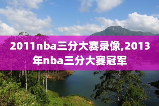 2011nba三分大赛录像,2013年nba三分大赛冠军