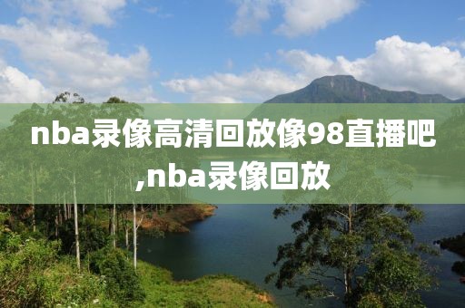 nba录像高清回放像98直播吧,nba录像回放