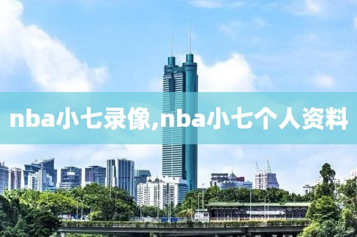 nba小七录像,nba小七个人资料