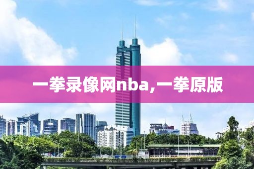 一拳录像网nba,一拳原版