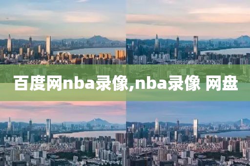 百度网nba录像,nba录像 网盘