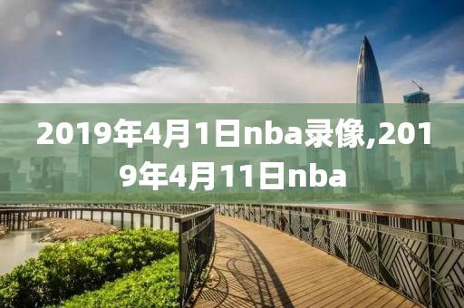 2019年4月1日nba录像,2019年4月11日nba